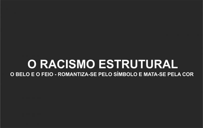 O Racismo Estrutural: o Belo e o Feio- romantiza-se pelo símbolo e mata-se pela cor